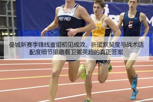 曼城新赛季锋线重组初见成效，新援默契度与战术适配度细节里藏着卫冕英超的真正答案